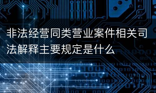 非法经营同类营业案件相关司法解释主要规定是什么
