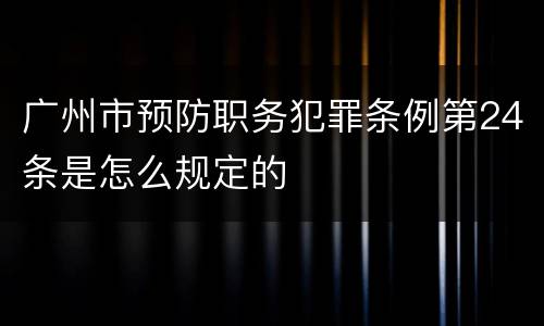 广州市预防职务犯罪条例第24条是怎么规定的