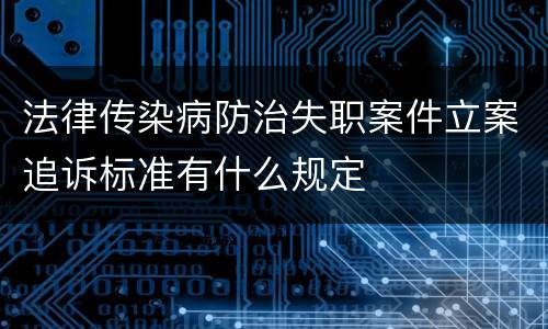 法律传染病防治失职案件立案追诉标准有什么规定