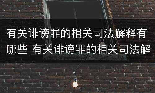 有关诽谤罪的相关司法解释有哪些 有关诽谤罪的相关司法解释有哪些规定