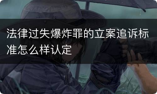 法律过失爆炸罪的立案追诉标准怎么样认定