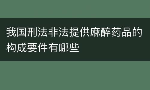 我国刑法非法提供麻醉药品的构成要件有哪些