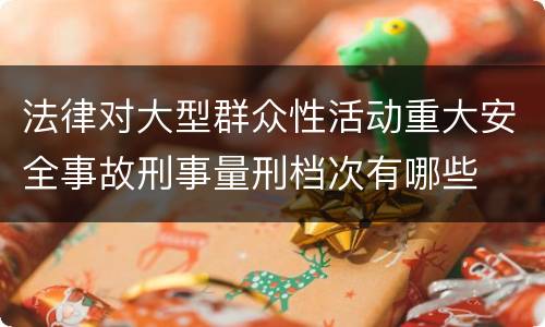 法律对大型群众性活动重大安全事故刑事量刑档次有哪些
