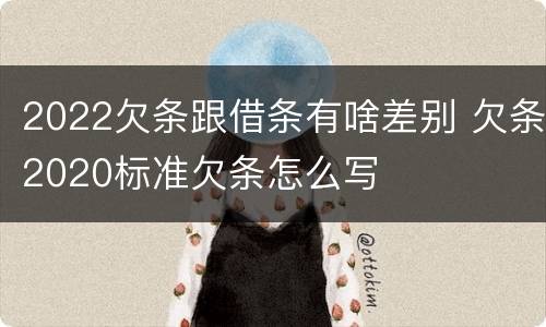 2022欠条跟借条有啥差别 欠条2020标准欠条怎么写