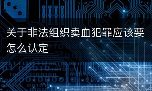 关于非法组织卖血犯罪应该要怎么认定