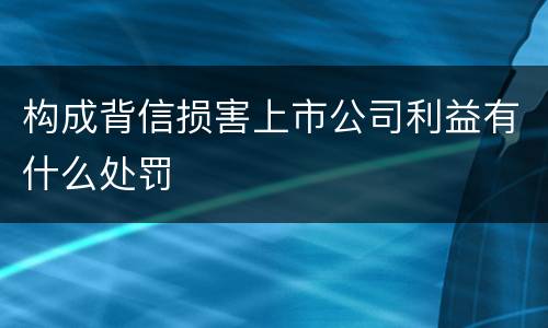 构成背信损害上市公司利益有什么处罚