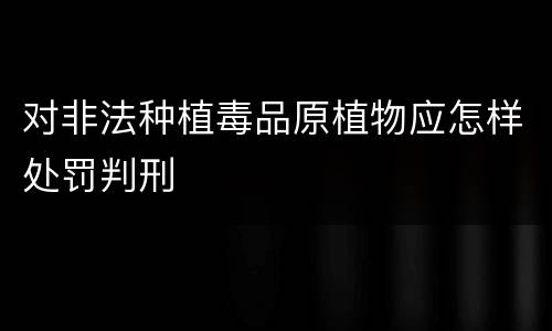 对非法种植毒品原植物应怎样处罚判刑