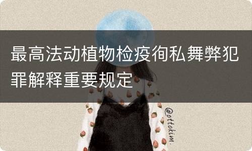 最高法动植物检疫徇私舞弊犯罪解释重要规定