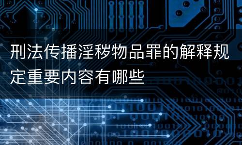 刑法传播淫秽物品罪的解释规定重要内容有哪些