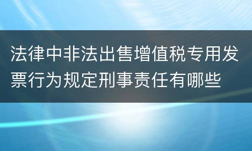 法律中非法出售增值税专用发票行为规定刑事责任有哪些