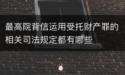 最高院背信运用受托财产罪的相关司法规定都有哪些