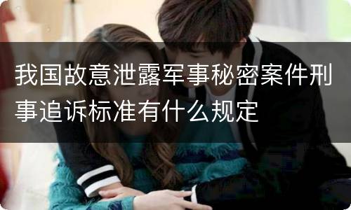 我国故意泄露军事秘密案件刑事追诉标准有什么规定