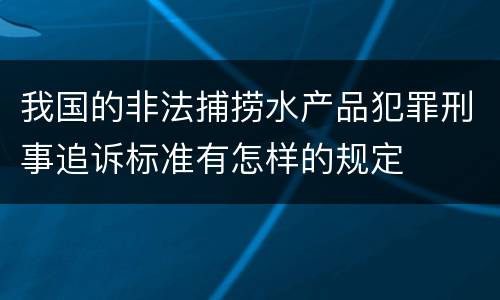 我国的非法捕捞水产品犯罪刑事追诉标准有怎样的规定