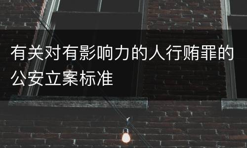有关对有影响力的人行贿罪的公安立案标准