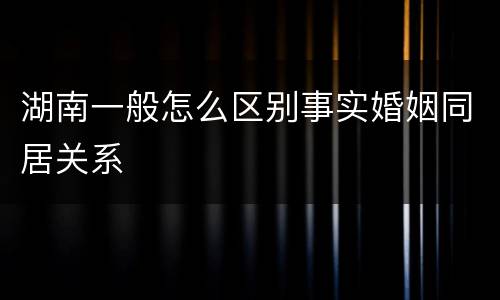 湖南一般怎么区别事实婚姻同居关系