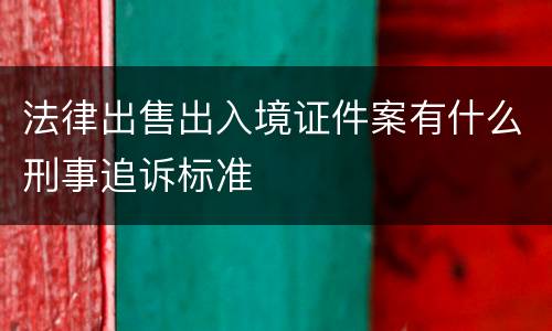 法律出售出入境证件案有什么刑事追诉标准