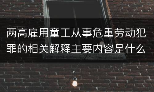 两高雇用童工从事危重劳动犯罪的相关解释主要内容是什么