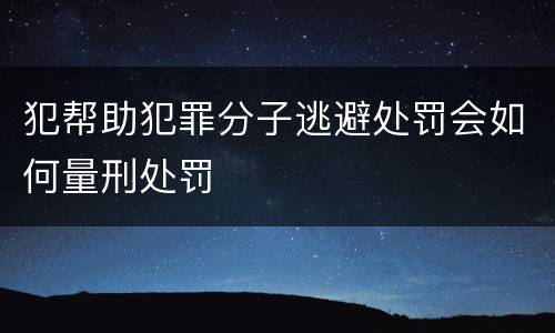 犯帮助犯罪分子逃避处罚会如何量刑处罚
