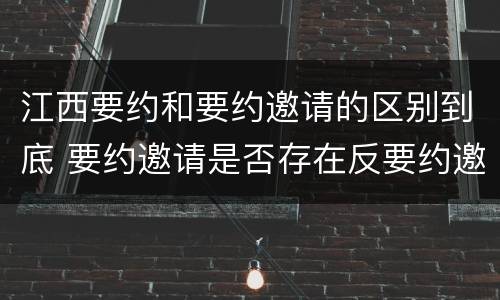 江西要约和要约邀请的区别到底 要约邀请是否存在反要约邀请
