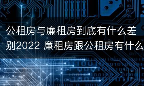 公租房与廉租房到底有什么差别2022 廉租房跟公租房有什么区别