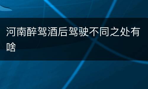 河南醉驾酒后驾驶不同之处有啥