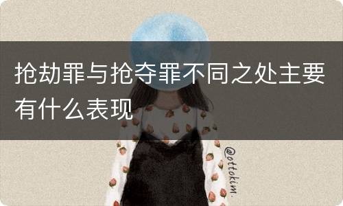 抢劫罪与抢夺罪不同之处主要有什么表现