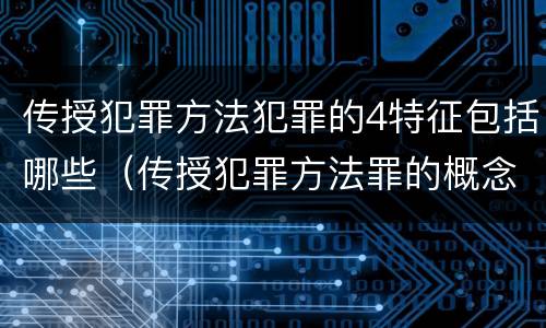 传授犯罪方法犯罪的4特征包括哪些（传授犯罪方法罪的概念和特征是什么）