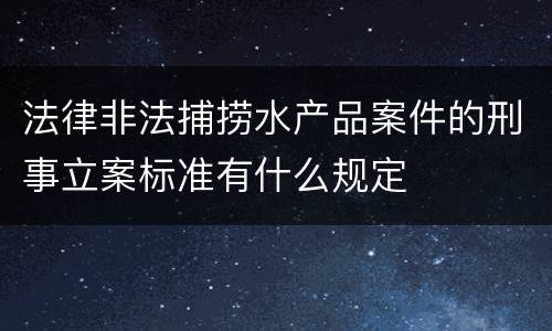 法律非法捕捞水产品案件的刑事立案标准有什么规定