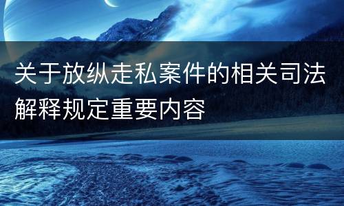 关于放纵走私案件的相关司法解释规定重要内容