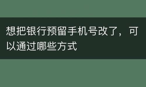 想把银行预留手机号改了，可以通过哪些方式