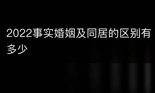 2022事实婚姻及同居的区别有多少