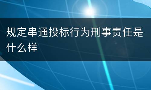 规定串通投标行为刑事责任是什么样