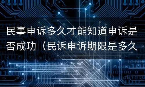 民事申诉多久才能知道申诉是否成功（民诉申诉期限是多久）