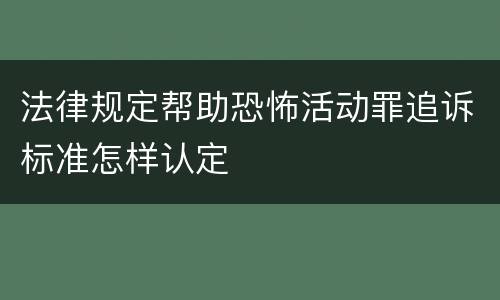 法律规定帮助恐怖活动罪追诉标准怎样认定