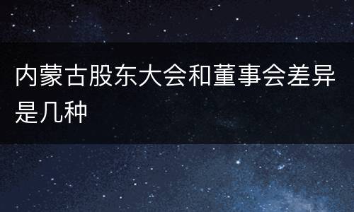 内蒙古股东大会和董事会差异是几种