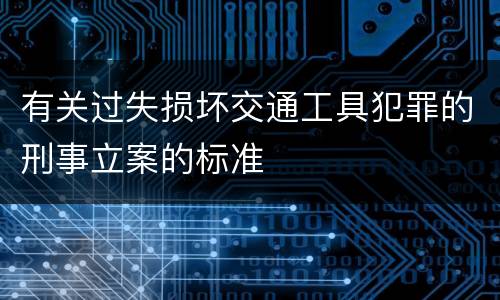 有关过失损坏交通工具犯罪的刑事立案的标准