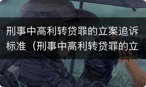 刑事中高利转贷罪的立案追诉标准（刑事中高利转贷罪的立案追诉标准是多少）