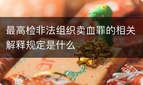 最高检非法组织卖血罪的相关解释规定是什么