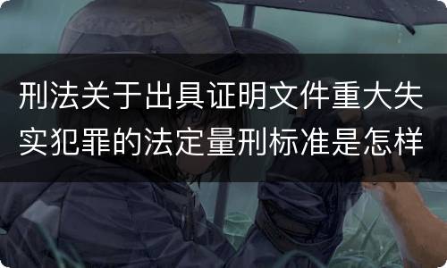 刑法关于出具证明文件重大失实犯罪的法定量刑标准是怎样的