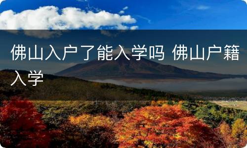 佛山入户了能入学吗 佛山户籍入学