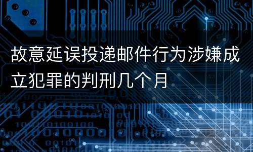 故意延误投递邮件行为涉嫌成立犯罪的判刑几个月