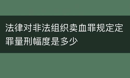 法律对非法组织卖血罪规定定罪量刑幅度是多少
