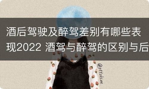 酒后驾驶及醉驾差别有哪些表现2022 酒驾与醉驾的区别与后果