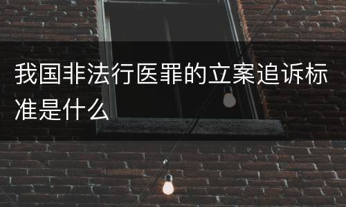我国非法行医罪的立案追诉标准是什么