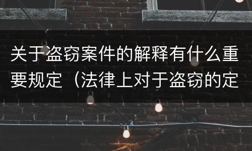 关于盗窃案件的解释有什么重要规定（法律上对于盗窃的定义）
