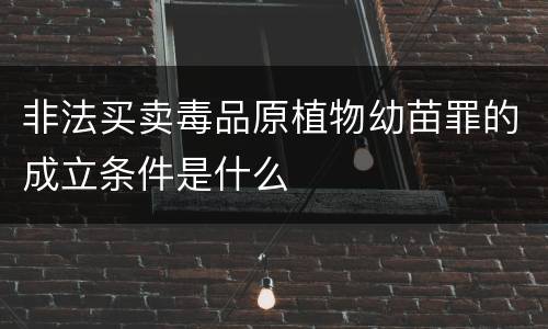 非法买卖毒品原植物幼苗罪的成立条件是什么