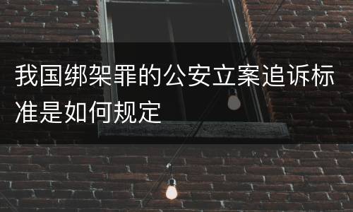 我国绑架罪的公安立案追诉标准是如何规定