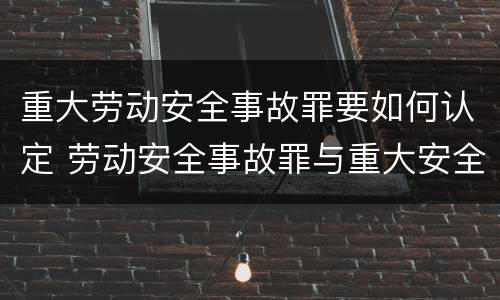 重大劳动安全事故罪要如何认定 劳动安全事故罪与重大安全事故罪