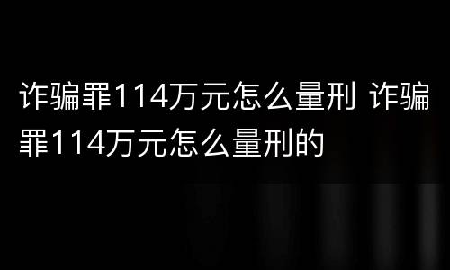 诈骗罪114万元怎么量刑 诈骗罪114万元怎么量刑的
