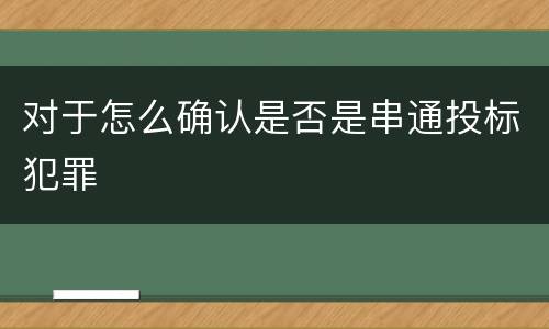 对于怎么确认是否是串通投标犯罪
